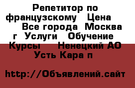 Репетитор по французскому › Цена ­ 800 - Все города, Москва г. Услуги » Обучение. Курсы   . Ненецкий АО,Усть-Кара п.